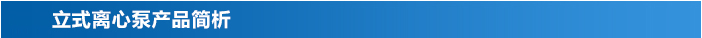 立式離心泵產(chǎn)品簡析 立式離心泵產(chǎn)品簡析