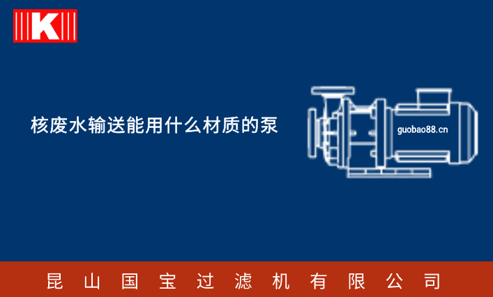 核廢水輸送能用什么材質(zhì)的泵 核廢水輸送能用什么材質(zhì)的泵